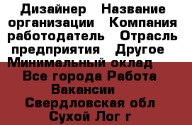 Дизайнер › Название организации ­ Компания-работодатель › Отрасль предприятия ­ Другое › Минимальный оклад ­ 1 - Все города Работа » Вакансии   . Свердловская обл.,Сухой Лог г.